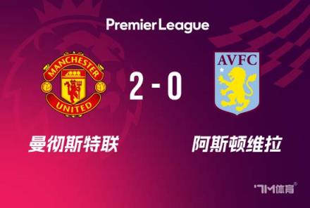英超-曼聯(lián)2-0力克十人維拉，阿瑪?shù)略靸汕蛑蜿?duì)鎖定歐冠資格